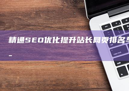 精通SEO优化：提升站长网页排名与内容管理策略