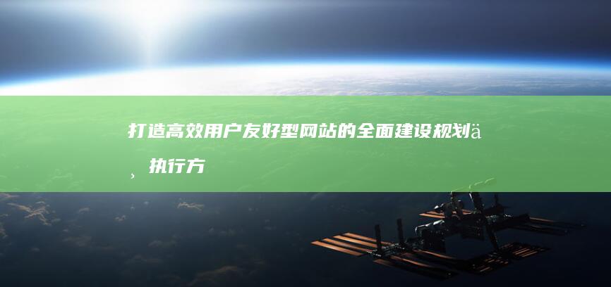 打造高效用户友好型网站的全面建设规划与执行方案